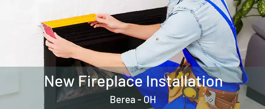  New Fireplace Installation Berea - OH
